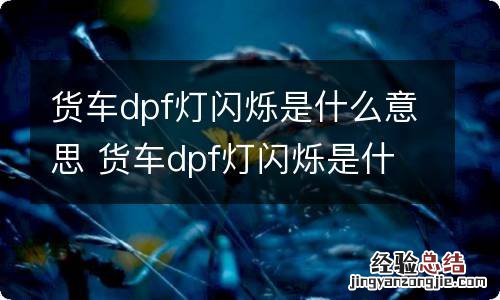 货车dpf灯闪烁是什么意思 货车dpf灯闪烁是什么意思啊