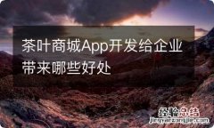 茶叶商城App开发给企业带来哪些好处