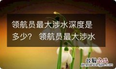 领航员最大涉水深度是多少？ 领航员最大涉水高度有多少