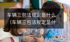 车辆三包法规定是什么意思 车辆三包法规定是什么