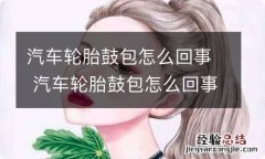 汽车轮胎鼓包怎么回事 汽车轮胎鼓包怎么回事?