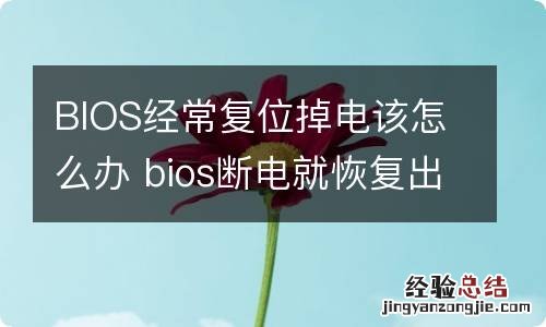 BIOS经常复位掉电该怎么办 bios断电就恢复出厂设置