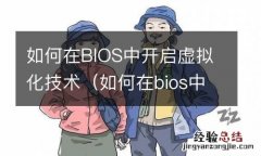 如何在bios中开启虚拟化技术设置 如何在BIOS中开启虚拟化技术