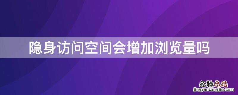 黄钻隐身访问空间会增加浏览量吗 隐身访问空间会增加浏览量吗