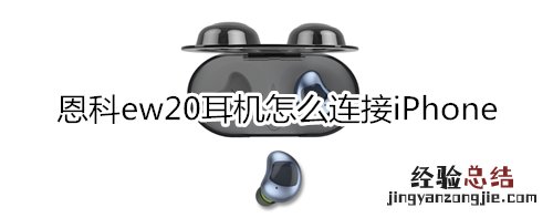 恩科ew20耳机怎么连接iPhone