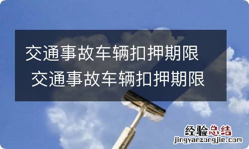 交通事故车辆扣押期限 交通事故车辆扣押期限是几天