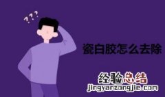 瓷白胶怎么去除 瓷白胶怎么去除手上的