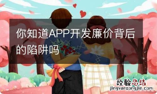 你知道APP开发廉价背后的陷阱吗