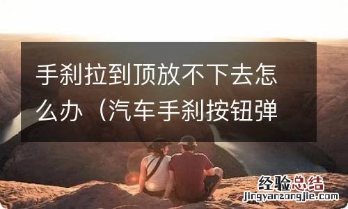 汽车手刹按钮弹不回来 手刹拉到顶放不下去怎么办
