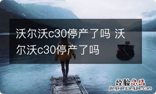 沃尔沃c30停产了吗 沃尔沃c30停产了吗