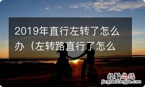 左转路直行了怎么办 2019年直行左转了怎么办