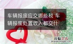 车辆报废应交哪些税 车辆报废处置收入都交什么税