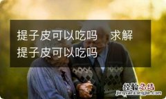 提子皮可以吃吗求解提子皮可以吃吗