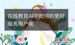 在线教育APP如何的更好服务用户呢