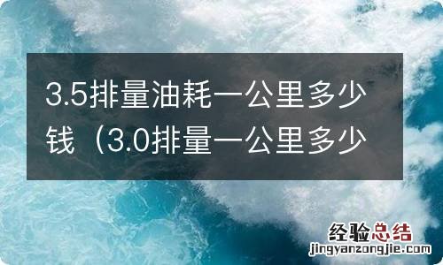 3.0排量一公里多少钱油钱 3.5排量油耗一公里多少钱