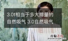 3.0t相当于多大排量的自然吸气 3.0自然吸气相当于多少T的排量