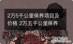 2万5千公里保养项目及价格 2万五千公里保养项目及费用