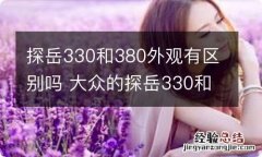 探岳330和380外观有区别吗 大众的探岳330和380差距大吗