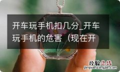 现在开车玩手机会扣分吗 开车玩手机扣几分_开车玩手机的危害