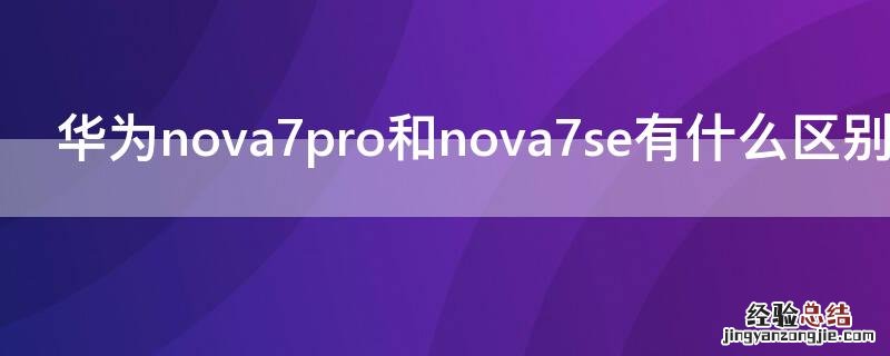 华为 Nova7和nova7se有什么区别