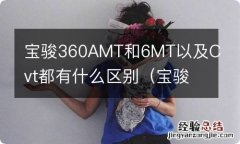 宝骏360手动和cvt哪个好 宝骏360AMT和6MT以及Cvt都有什么区别