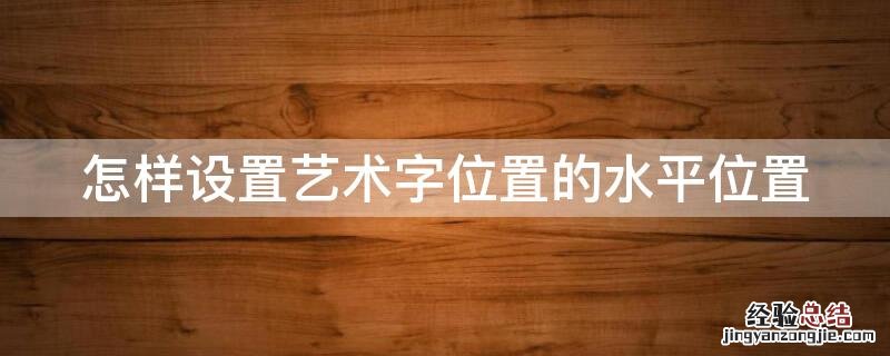 怎样设置艺术字位置的水平位置 艺术字位置为水平6.9厘米,怎么设置