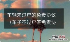 车子不过户签免责协议 车辆未过户的免责协议