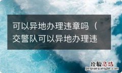 交警队可以异地办理违章吗 可以异地办理违章吗