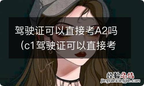 c1驾驶证可以直接考a2吗 驾驶证可以直接考A2吗