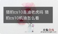 猎豹cs10是油老虎吗 猎豹cs10机油怎么看