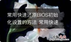 常用快速还原BIOS初始化设置的方法 常用快速还原bios初始化设置的方法是