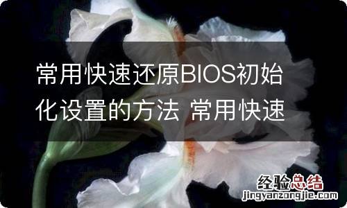 常用快速还原BIOS初始化设置的方法 常用快速还原bios初始化设置的方法是
