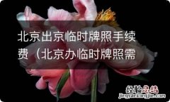 北京办临时牌照需要什么手续费 北京出京临时牌照手续费