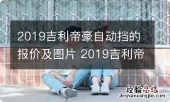 2019吉利帝豪自动挡的报价及图片 2019吉利帝豪自动挡的报价及图片及价格