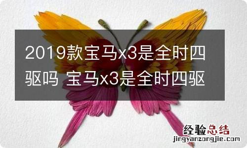 2019款宝马x3是全时四驱吗 宝马x3是全时四驱吗