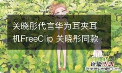 关晓彤代言华为耳夹耳机FreeClip 关晓彤同款华为手机