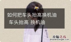 如何把车头抬高换机油 车头抬高 换机油