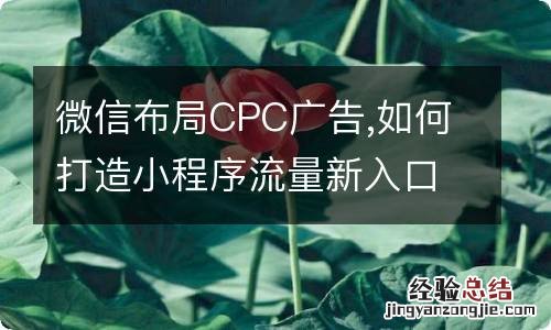 微信布局CPC广告,如何打造小程序流量新入口