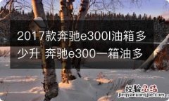 2017款奔驰e300l油箱多少升 奔驰e300一箱油多少升