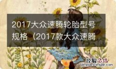 2017款大众速腾轮胎型号规格 2017大众速腾轮胎型号规格