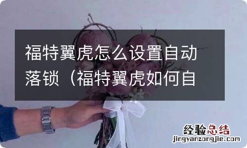 福特翼虎如何自动落锁 福特翼虎怎么设置自动落锁