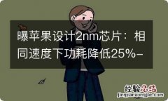 曝苹果设计2nm芯片：相同速度下功耗降低25%-30%