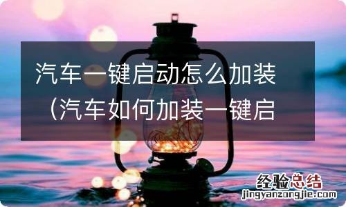 汽车如何加装一键启动 汽车一键启动怎么加装