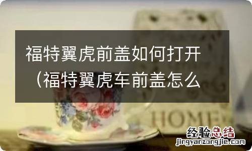 福特翼虎车前盖怎么打开图解 福特翼虎前盖如何打开