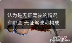 认为是无证驾驶的情况有哪些 无证驾驶可构成什么