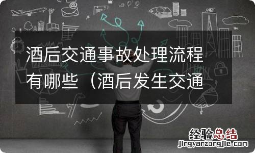 酒后发生交通事故怎么处理 酒后交通事故处理流程有哪些