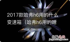 哈弗h6用的啥变速箱 2017款哈弗h6用的什么变速箱