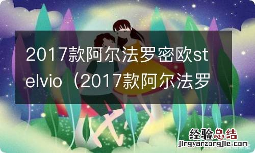 2017款阿尔法罗密欧stelvio配置 2017款阿尔法罗密欧stelvio