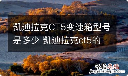 凯迪拉克CT5变速箱型号是多少 凯迪拉克ct5的变速箱