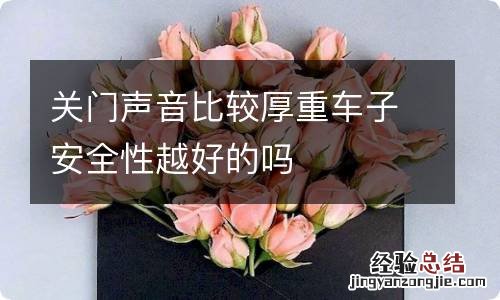 关门声音比较厚重车子安全性越好的吗